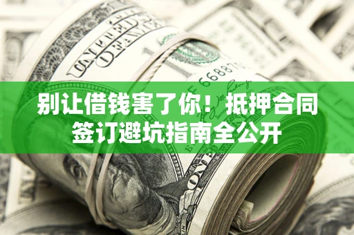济南别让借钱害了你！抵押合同签订避坑指南全公开