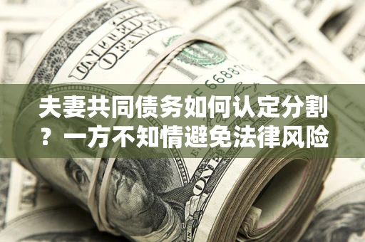 济南夫妻共同债务如何认定分割？一方不知情避免法律风险必看！