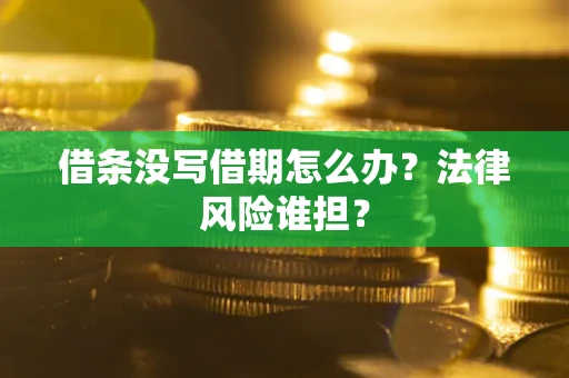 济南借条没写借期怎么办？法律风险谁担？