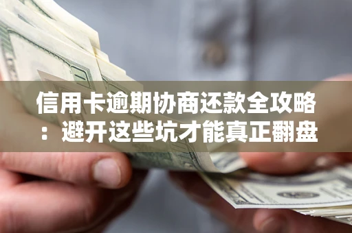 济南信用卡逾期协商还款全攻略：避开这些坑才能真正翻盘