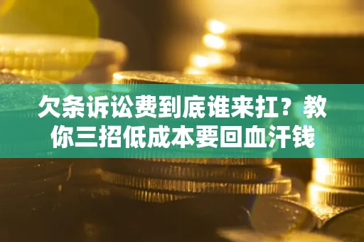 济南欠条诉讼费到底谁来扛？教你三招低成本要回血汗钱