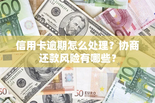 济南信用卡逾期怎么处理？协商还款风险有哪些？
